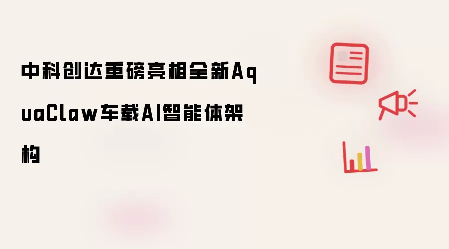 中科创达重磅亮相全新AquaClaw车载AI智能体架构