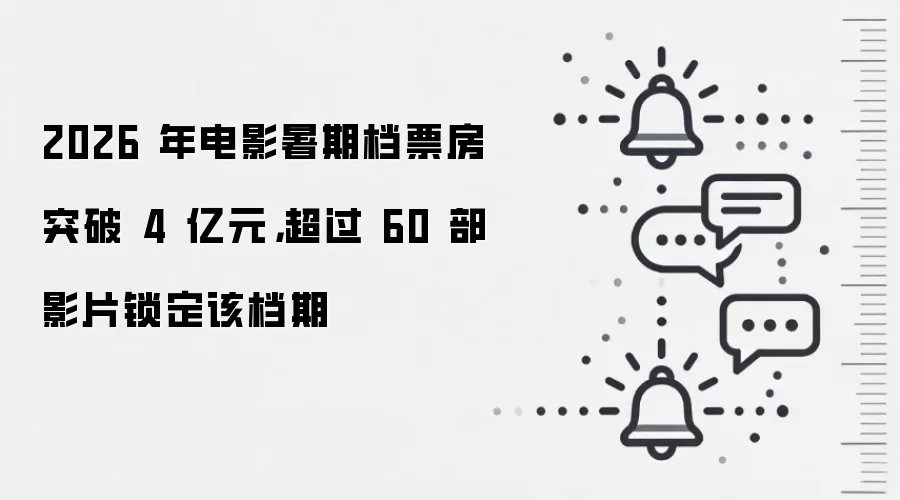 2026 年电影暑期档票房突破 4 亿元，超过 60 部影片锁定该档期