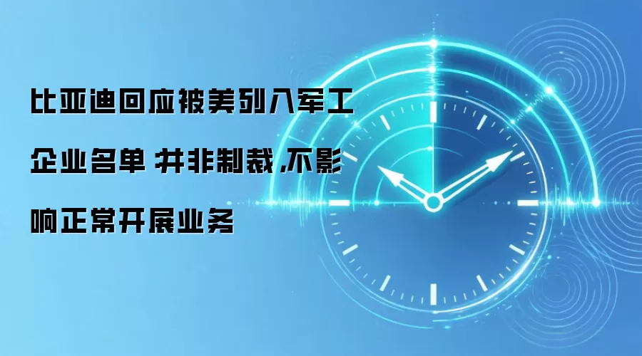 比亚迪回应被美列入军工企业名单：并非制裁，不影响正常开展业务