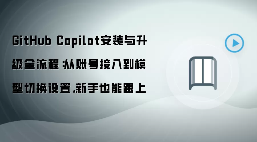 GitHub Copilot安装与升级全流程：从账号接入到模型切换设置，新手也能跟上