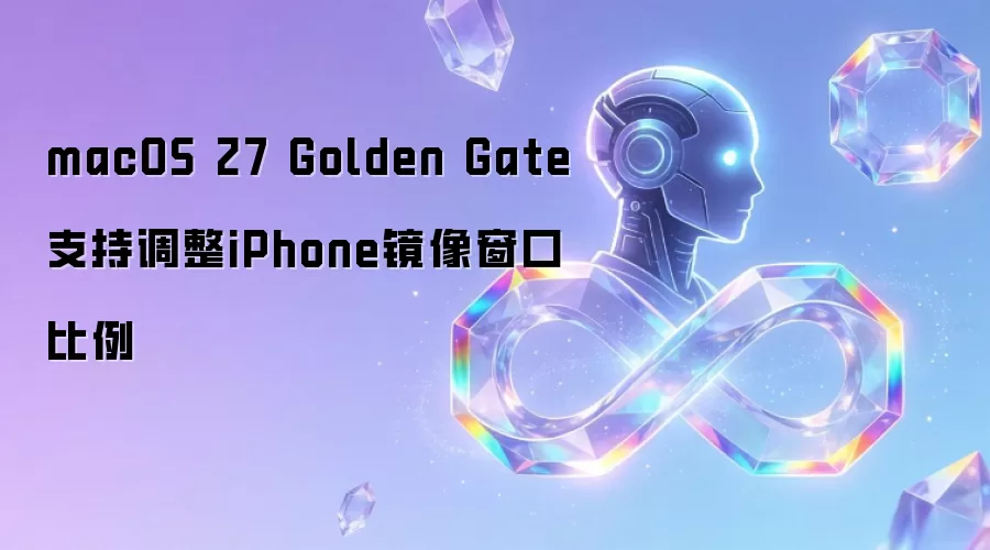 macOS 27 Golden Gate支持调整iPhone镜像窗口比例