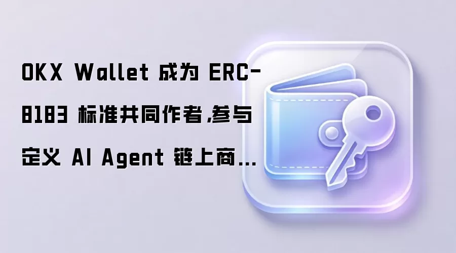 OKX Wallet 成为 ERC-8183 标准共同作者,参与定义 AI Agent 链上商业规则