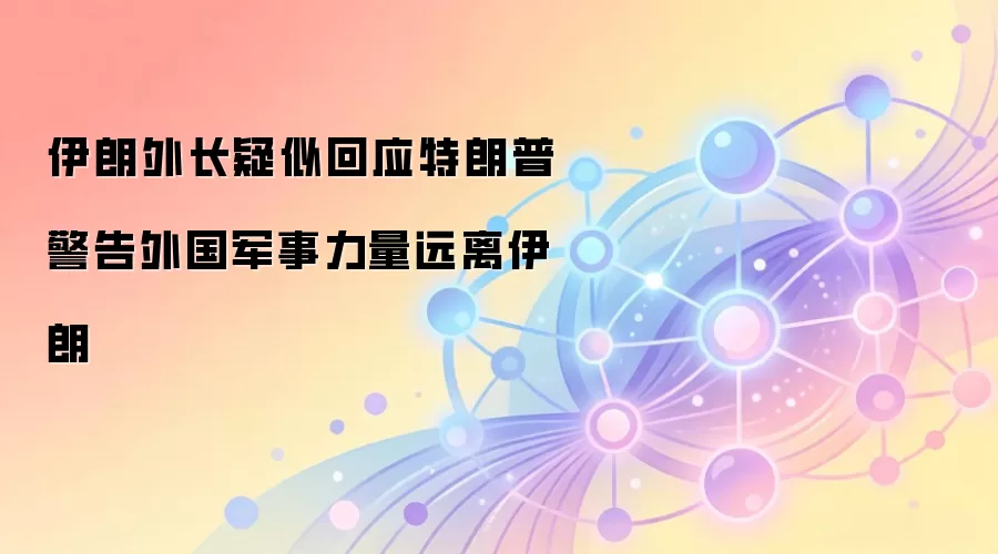 伊朗外长疑似回应特朗普 警告外国军事力量远离伊朗