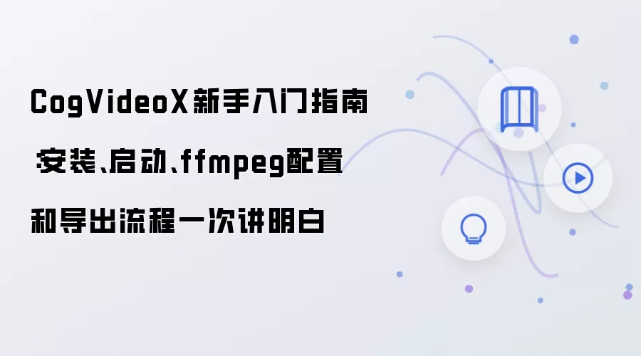 CogVideoX新手入门指南：安装、启动、ffmpeg配置和导出流程一次讲明白