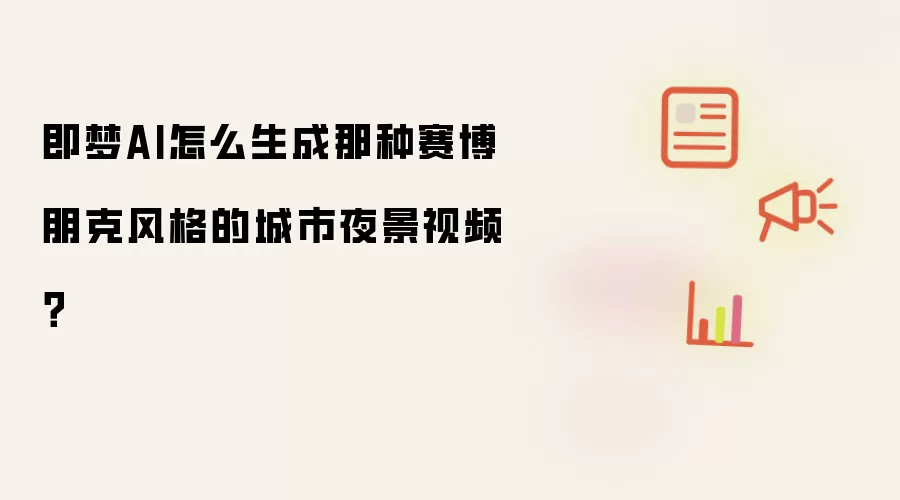 即梦AI怎么生成那种赛博朋克风格的城市夜景视频？