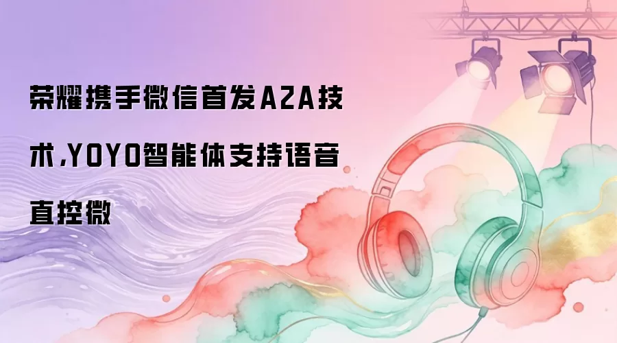 荣耀携手微信首发A2A技术，YOYO智能体支持语音直控微