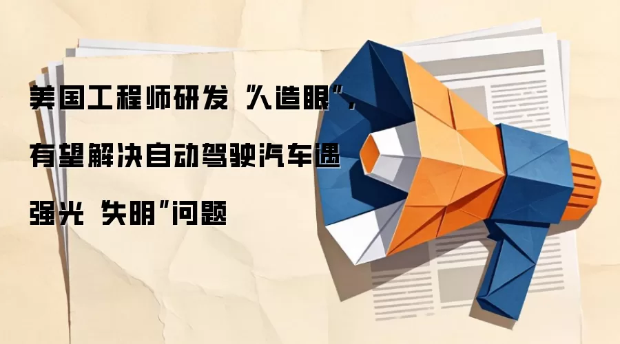 美国工程师研发“人造眼”,有望解决自动驾驶汽车遇强光“失明”问题