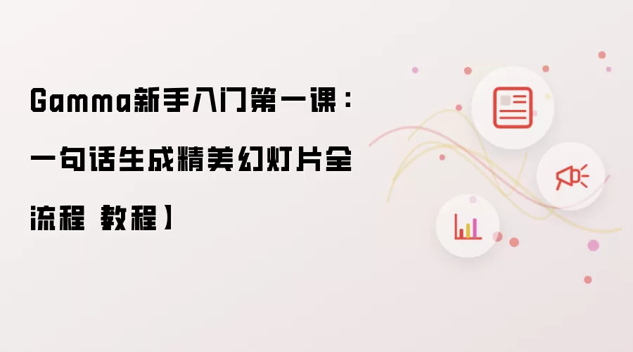 Gamma新手入门第一课：一句话生成精美幻灯片全流程【教程】