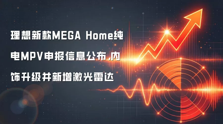 理想新款MEGA Home纯电MPV申报信息公布，内饰升级并新增激光雷达