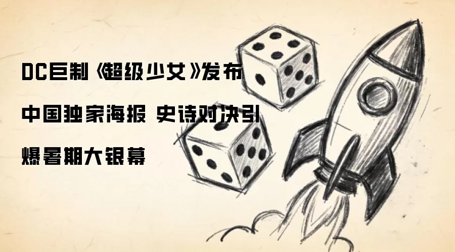 DC巨制《超级少女》发布中国独家海报 史诗对决引爆暑期大银幕