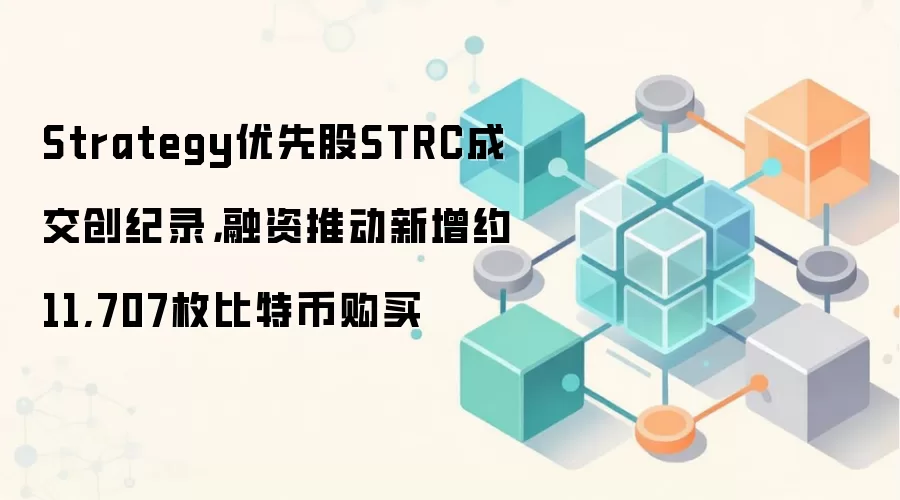 Strategy优先股STRC成交创纪录，融资推动新增约11,707枚比特币购买