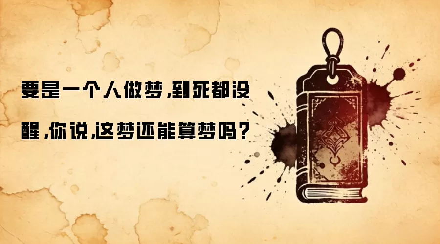 要是一个人做梦，到死都没醒，你说，这梦还能算梦吗？