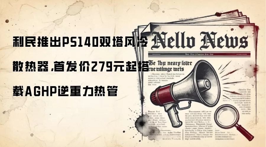 利民推出PS140双塔风冷散热器，首发价279元起搭载AGHP逆重力热管