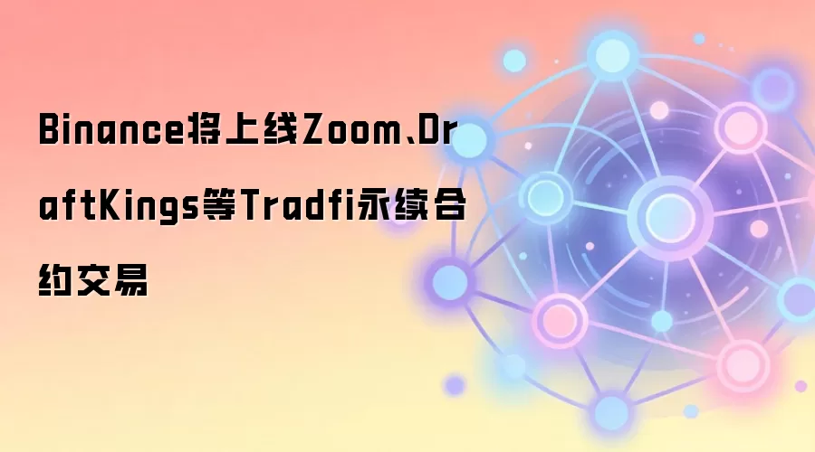 Binance将上线Zoom、DraftKings等Tradfi永续合约交易