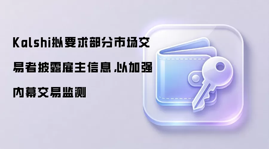 Kalshi拟要求部分市场交易者披露雇主信息，以加强内幕交易监测
