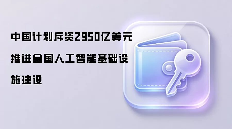 中国计划斥资2950亿美元推进全国人工智能基础设施建设