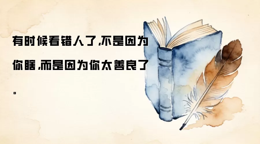 有时候看错人了,不是因为你瞎,而是因为你太善良了。