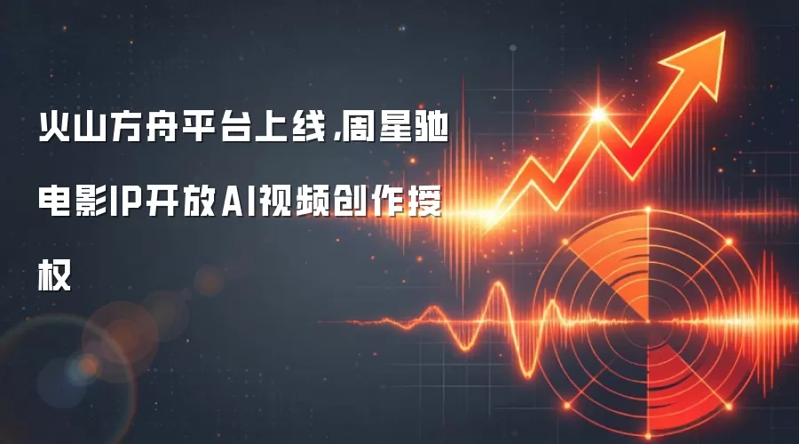 火山方舟平台上线，周星驰电影IP开放AI视频创作授权