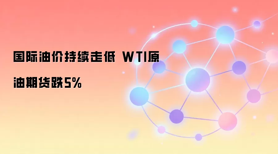 国际油价持续走低 WTI原油期货跌5%