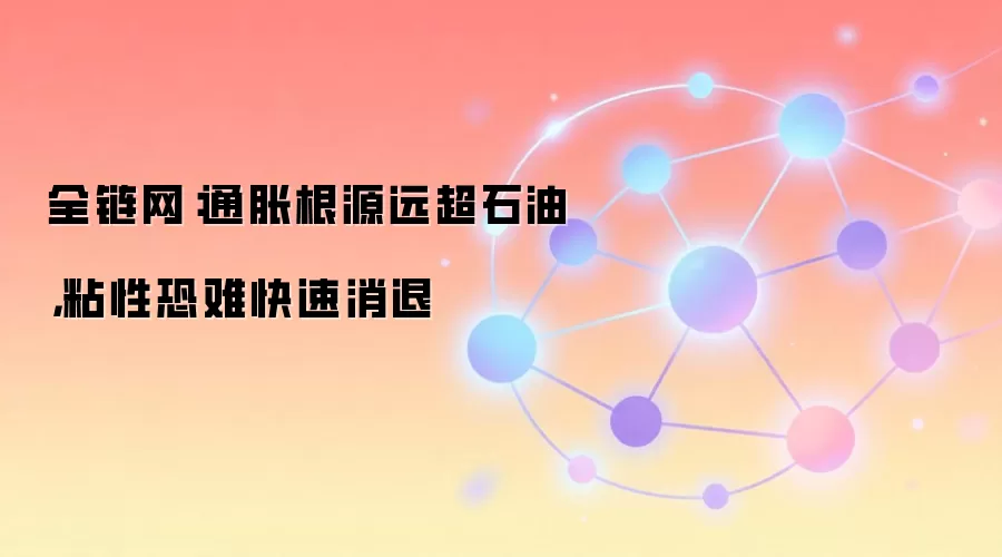 全链网：通胀根源远超石油，粘性恐难快速消退