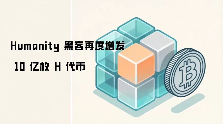 Humanity 黑客再度增发 10 亿枚 H 代币