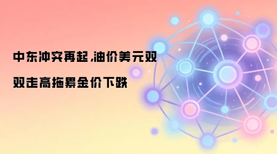 中东冲突再起，油价美元双双走高拖累金价下跌