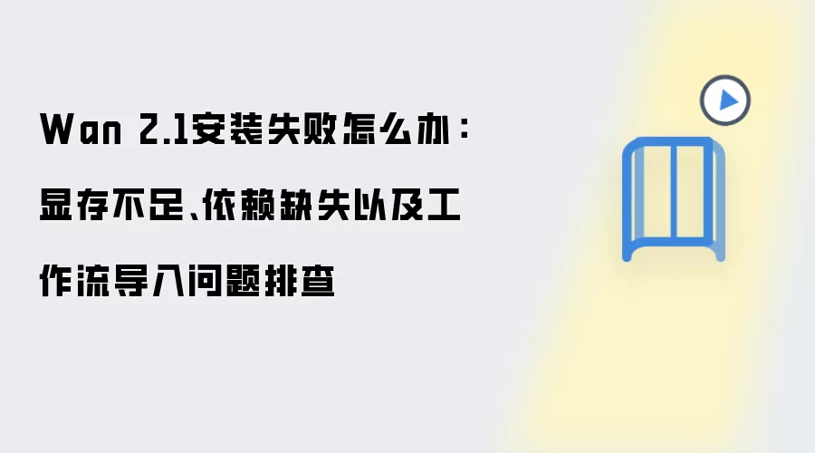 Wan 2.1安装失败怎么办：显存不足、依赖缺失以及工作流导入问题排查