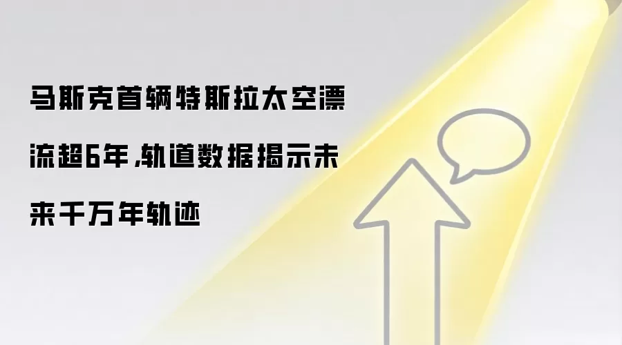 马斯克首辆特斯拉太空漂流超6年，轨道数据揭示未来千万年轨迹