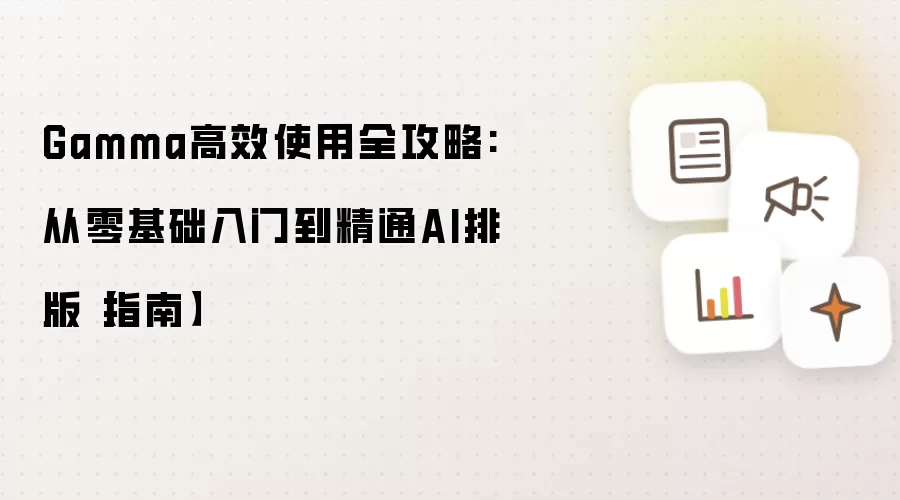 Gamma高效使用全攻略:从零基础入门到精通AI排版【指南】