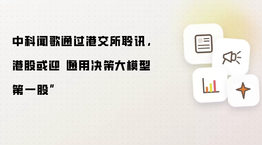 中科闻歌通过港交所聆讯，港股或迎“通用决策大模型第一股”