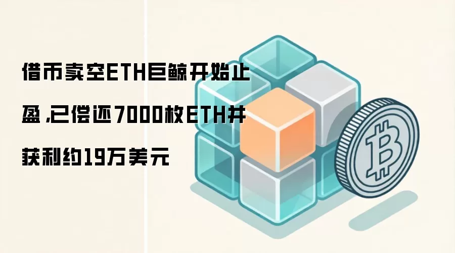 借币卖空ETH巨鲸开始止盈，已偿还7000枚ETH并获利约19万美元
