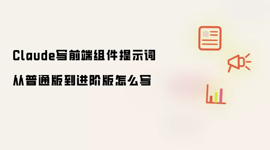 Claude写前端组件提示词从普通版到进阶版怎么写