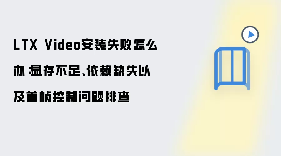 LTX Video安装失败怎么办：显存不足、依赖缺失以及首帧控制问题排查