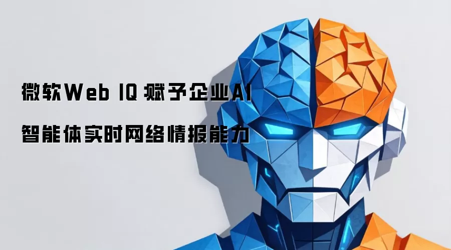 微软Web IQ：赋予企业AI智能体实时网络情报能力