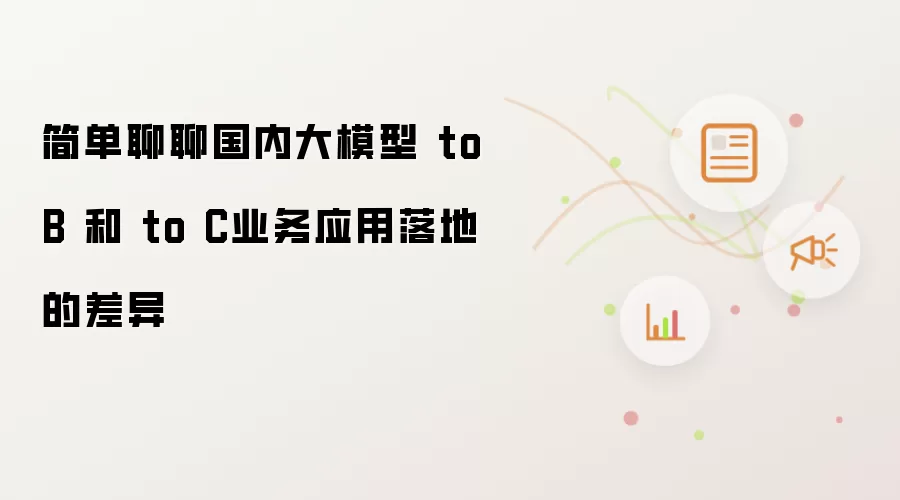 简单聊聊国内大模型 to B 和 to C业务应用落地的差异