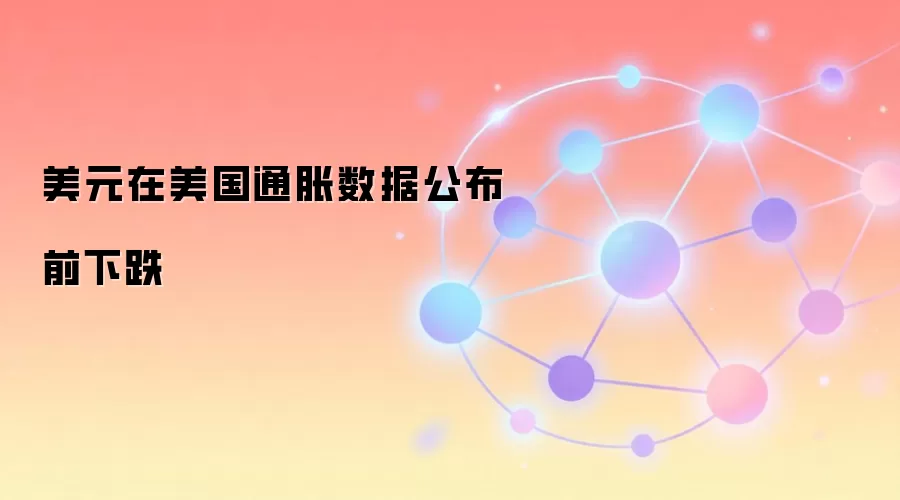美元在美国通胀数据公布前下跌