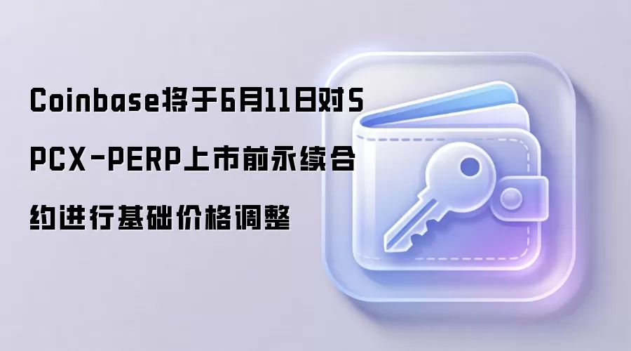 Coinbase将于6月11日对SPCX-PERP上市前永续合约进行基础价格调整