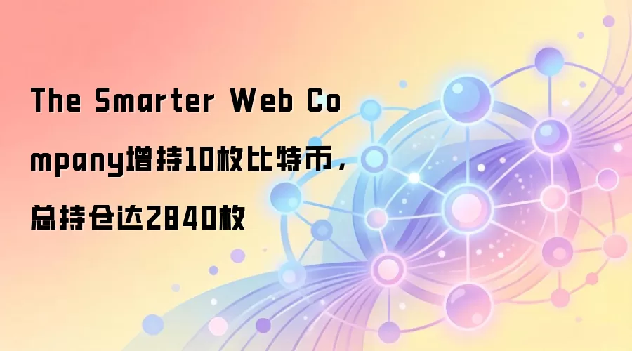 The Smarter Web Company增持10枚比特币，总持仓达2840枚