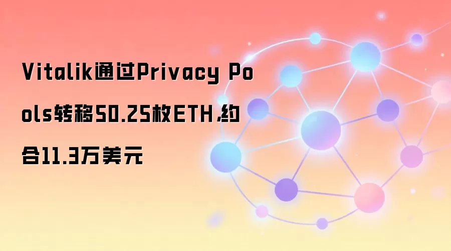 Vitalik通过Privacy Pools转移50.25枚ETH，约合11.3万美元