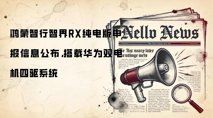 鸿蒙智行智界RX纯电版申报信息公布，搭载华&为双电机四驱系统
