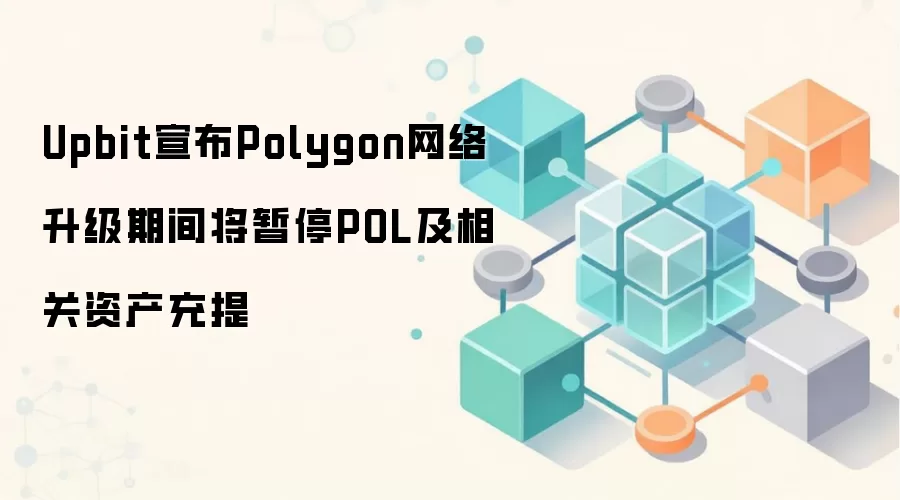 Upbit宣布Polygon网络升级期间将暂停POL及相关资产充提