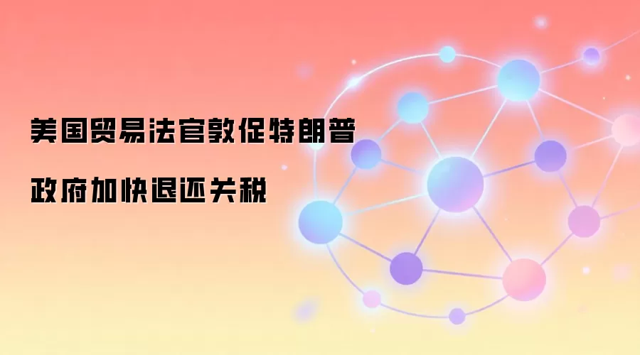 美国贸易法官敦促特朗普政府加快退还关税