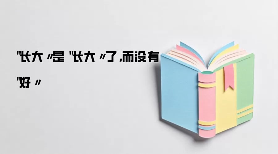 ＂长大〃是＂长大〃了，而没有＂好〃