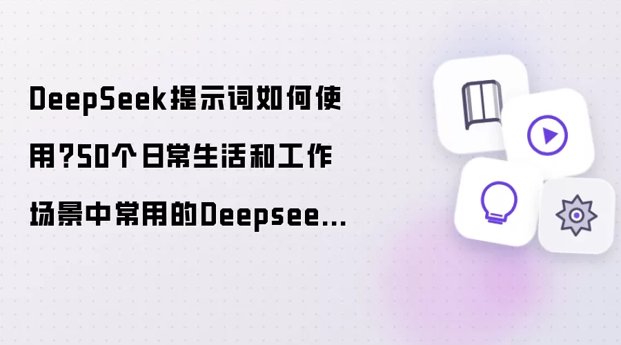 DeepSeek提示词如何使用？50个日常生活和工作场景中常用的Deepseek提示词