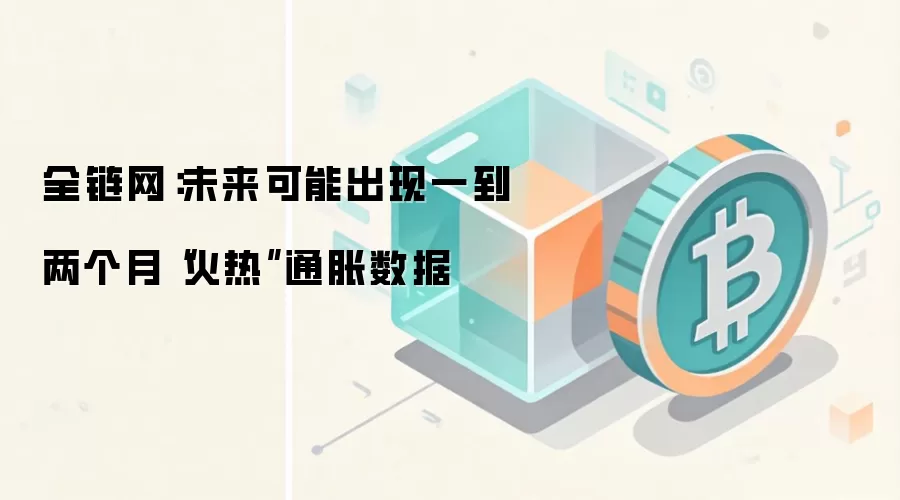 全链网：未来可能出现一到两个月“火热”通胀数据