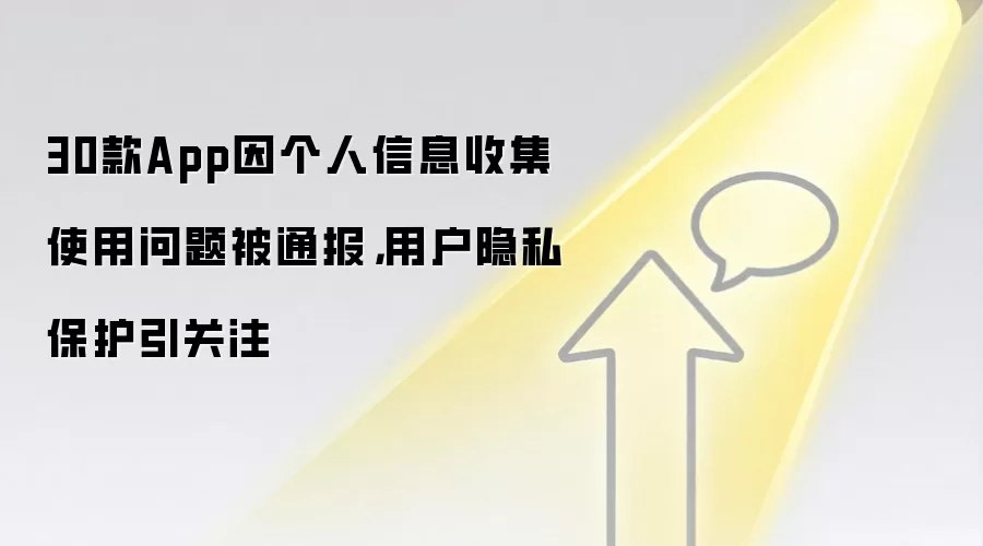 30款App因个人信息收集使用问题被通报,用户隐私保护引关注