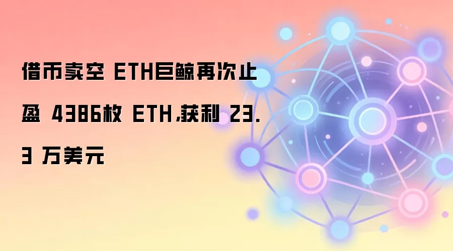 借币卖空 ETH巨鲸再次止盈 4386枚 ETH，获利 23.3 万美元
