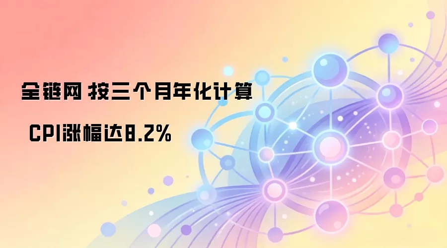 全链网：按三个月年化计算 CPI涨幅达8.2%