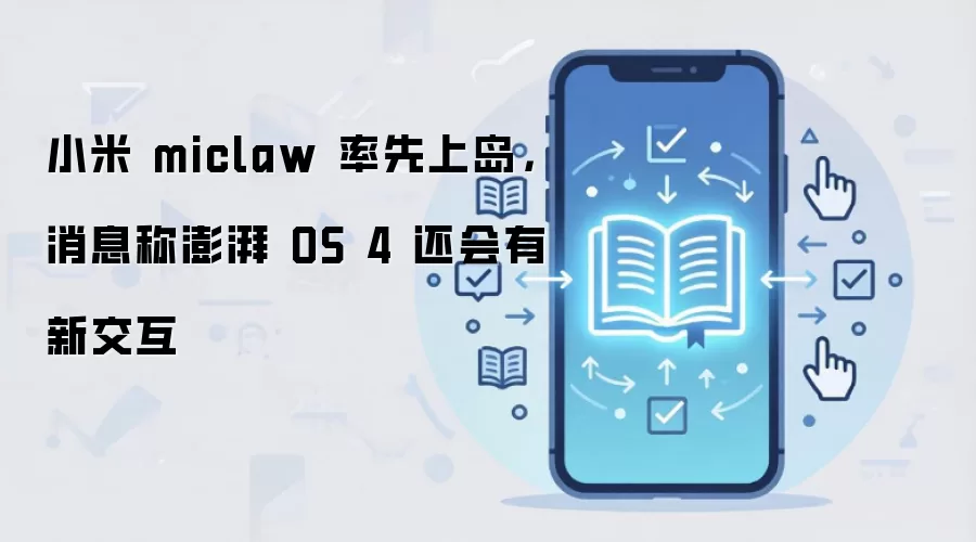 小米 miclaw 率先上岛，消息称澎湃 OS 4 还会有新交互