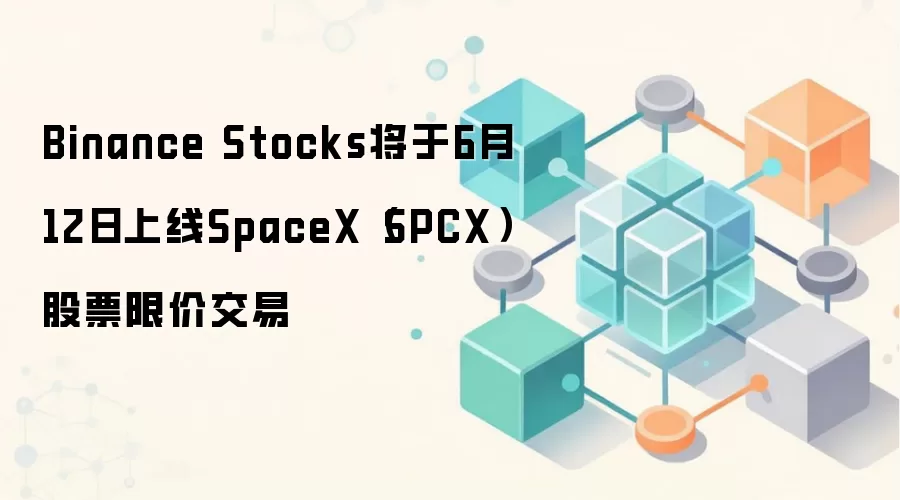 Binance Stocks将于6月12日上线SpaceX（SPCX）股票限价交易